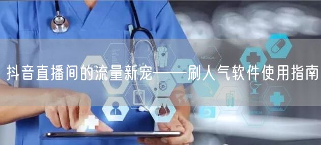 抖音直播间的流量新宠——刷人气软件使用指