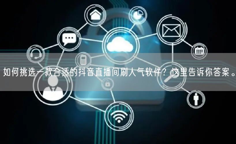如何挑选一款合适的抖音直播间刷人气软件？