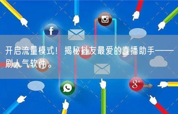 开启流量模式！揭秘抖友最爱的直播助手——