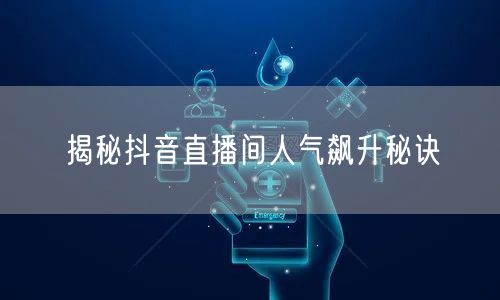 揭秘抖音直播间人气飙升秘诀
