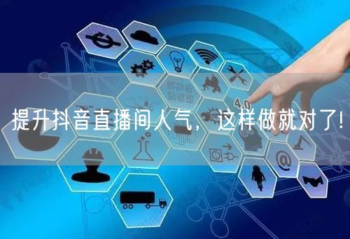 提升抖音直播间人气，这样做就对了!