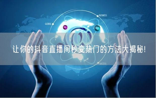 让你的抖音直播间秒变热门的方法大揭秘!