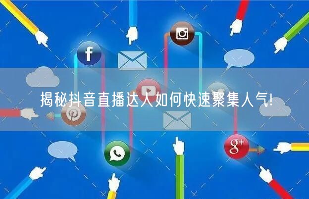 揭秘抖音直播达人如何快速聚集人气!
