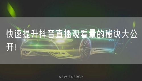 快速提升抖音直播观看量的秘诀大公开!