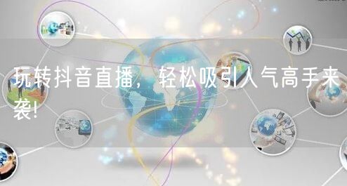 玩转抖音直播，轻松吸引人气高手来袭!