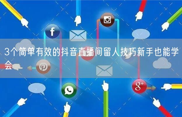 3个简单有效的抖音直播间留人技巧新手也能