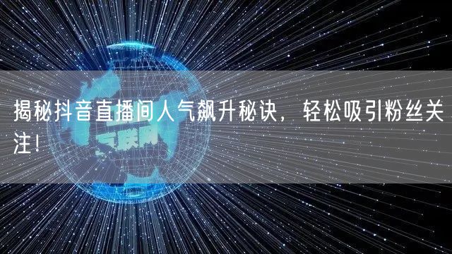揭秘抖音直播间人气飙升秘诀，轻松吸引粉丝