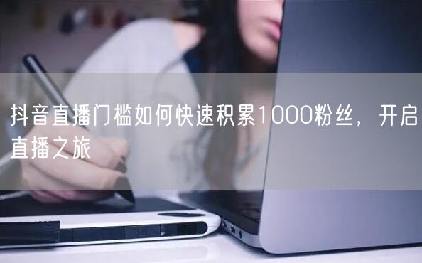 抖音直播门槛如何快速积累1000粉丝，开