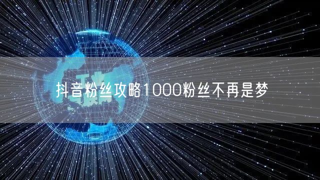 抖音粉丝攻略1000粉丝不再是梦