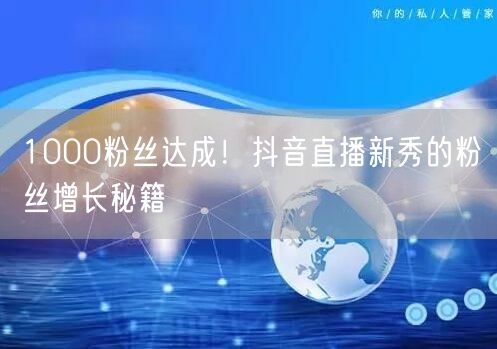 1000粉丝达成！抖音直播新秀的粉丝增长
