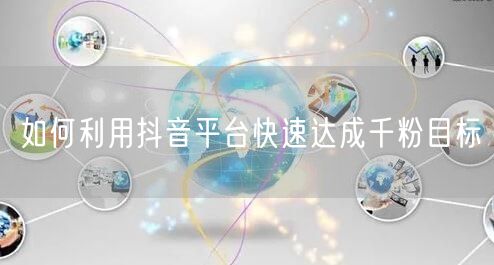 如何利用抖音平台快速达成千粉目标