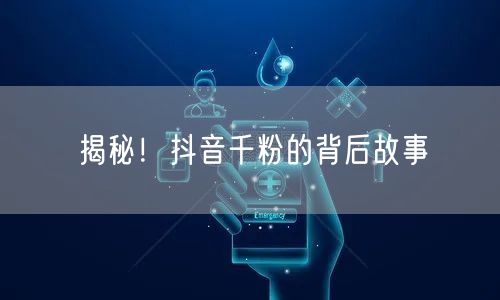 揭秘！抖音千粉的背后故事