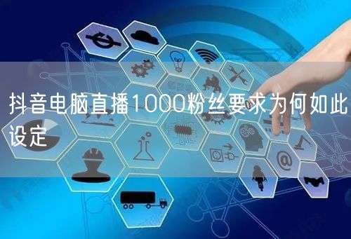 抖音电脑直播1000粉丝要求为何如此设定