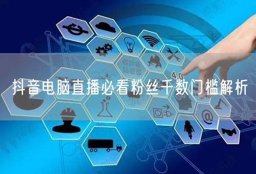 抖音电脑直播必看粉丝千数门槛解析