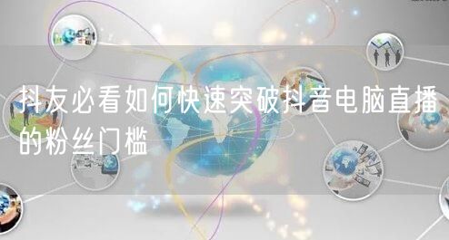 抖友必看如何快速突破抖音电脑直播的粉丝门