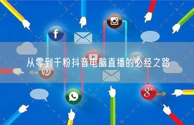 从零到千粉抖音电脑直播的必经之路