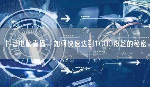 抖音电脑直播，如何快速达到1000粉丝的