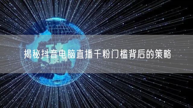 揭秘抖音电脑直播千粉门槛背后的策略
