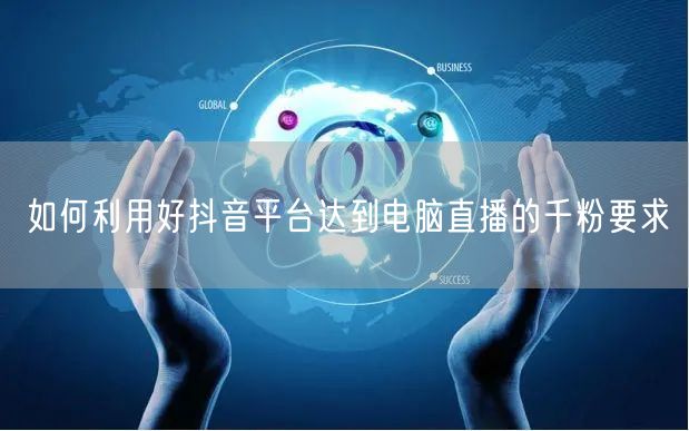 如何利用好抖音平台达到电脑直播的千粉要求