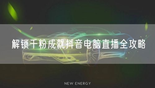 解锁千粉成就抖音电脑直播全攻略