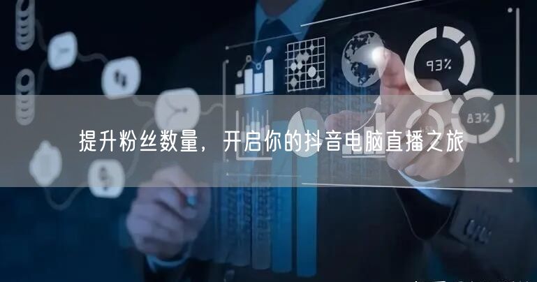 提升粉丝数量，开启你的抖音电脑直播之旅
