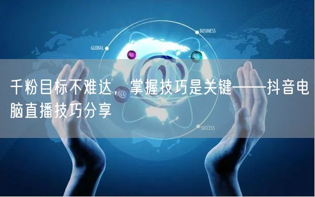 千粉目标不难达，掌握技巧是关键——抖音电