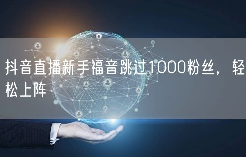 抖音直播新手福音跳过1000粉丝，轻松上