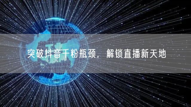突破抖音千粉瓶颈，解锁直播新天地