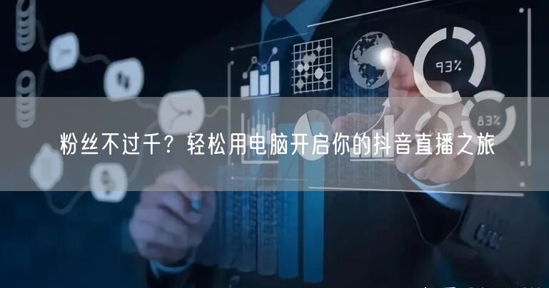 粉丝不过千？轻松用电脑开启你的抖音直播之