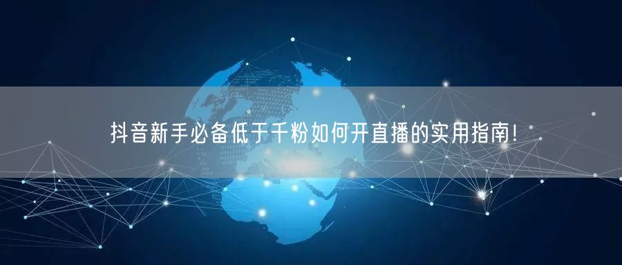 抖音新手必备低于千粉如何开直播的实用指南