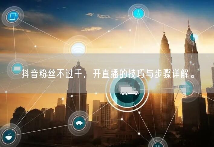 抖音粉丝不过千，开直播的技巧与步骤详解。