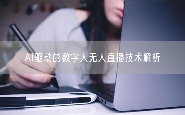 AI驱动的数字人无人直播技术解析