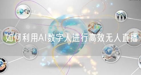 如何利用AI数字人进行高效无人直播