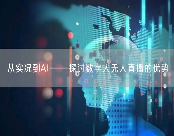 从实况到AI——探讨数字人无人直播的优势