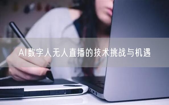 AI数字人无人直播的技术挑战与机遇