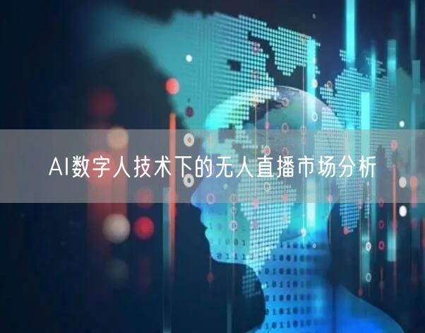 AI数字人技术下的无人直播市场分析