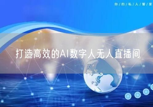 打造高效的AI数字人无人直播间