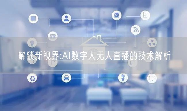解锁新视界:AI数字人无人直播的技术解析