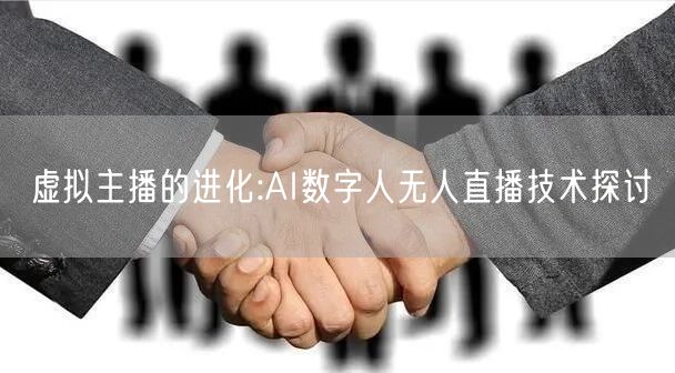 虚拟主播的进化:AI数字人无人直播技术探