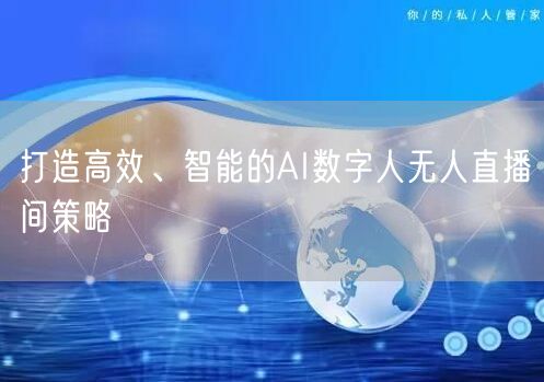 打造高效、智能的AI数字人无人直播间策略
