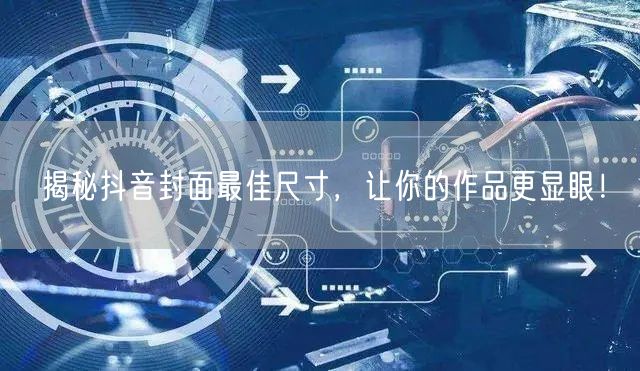 揭秘抖音封面最佳尺寸，让你的作品更显眼！
