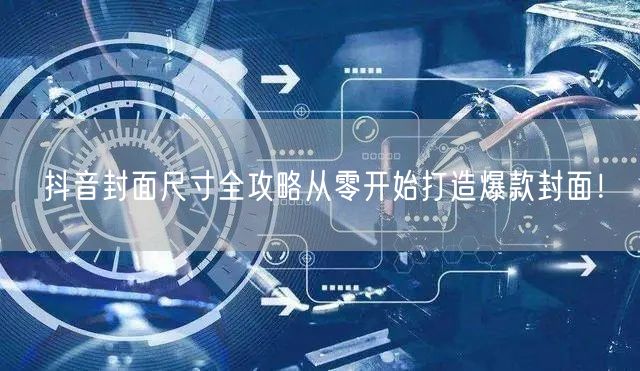 抖音封面尺寸全攻略从零开始打造爆款封面！