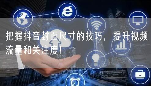把握抖音封面尺寸的技巧，提升视频流量和关