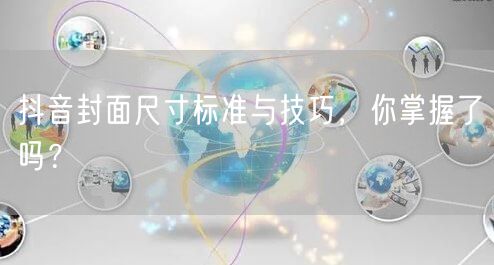 抖音封面尺寸标准与技巧，你掌握了吗？