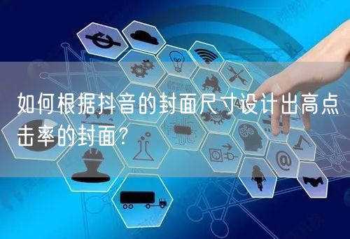 如何根据抖音的封面尺寸设计出高点击率的封