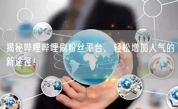 揭秘哔哩哔哩刷粉丝平台，轻松增加人气的新