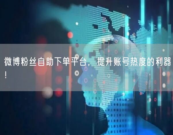 微博粉丝自助下单平台，提升账号热度的利器