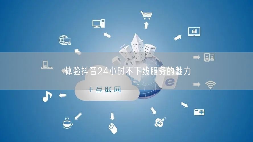 体验抖音24小时不下线服务的魅力