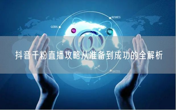 抖音千粉直播攻略从准备到成功的全解析