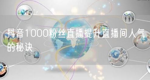 抖音1000粉丝直播提升直播间人气的秘诀